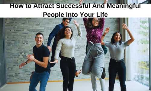 How to Attract Successful And Meaningful People Into Your Life